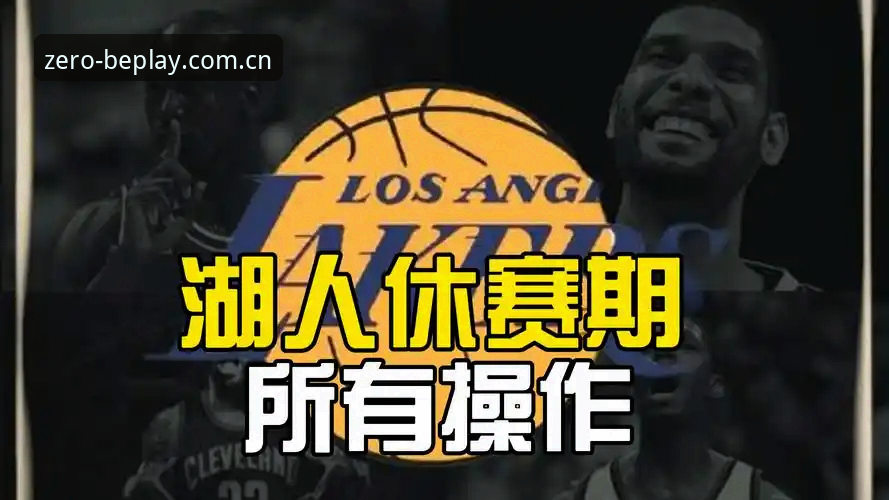 湖人新援分析师上任后的休赛期操作教程：从萨曼吉到中锋补强全解读